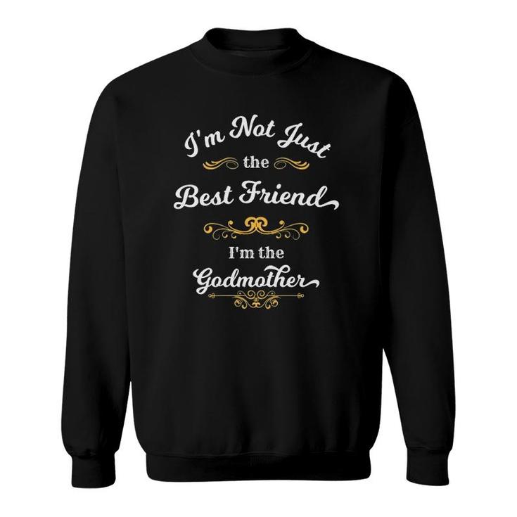 I'm Not Just The Best Friend I'm The Godmother Sweatshirt