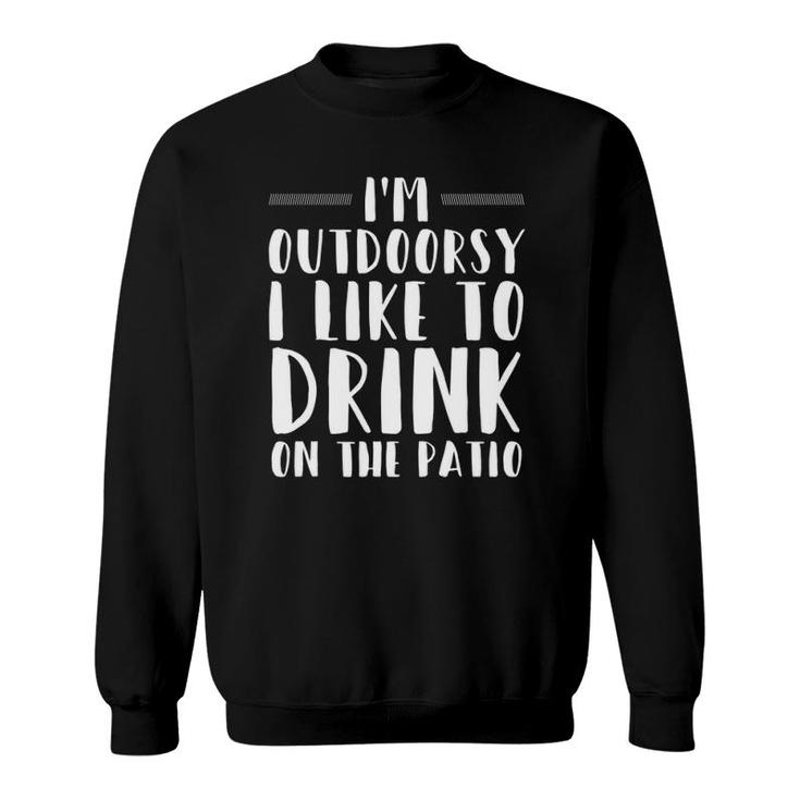 I'm Outdoorsy I Like To Drink On The Patio Funny Drinking Sweatshirt