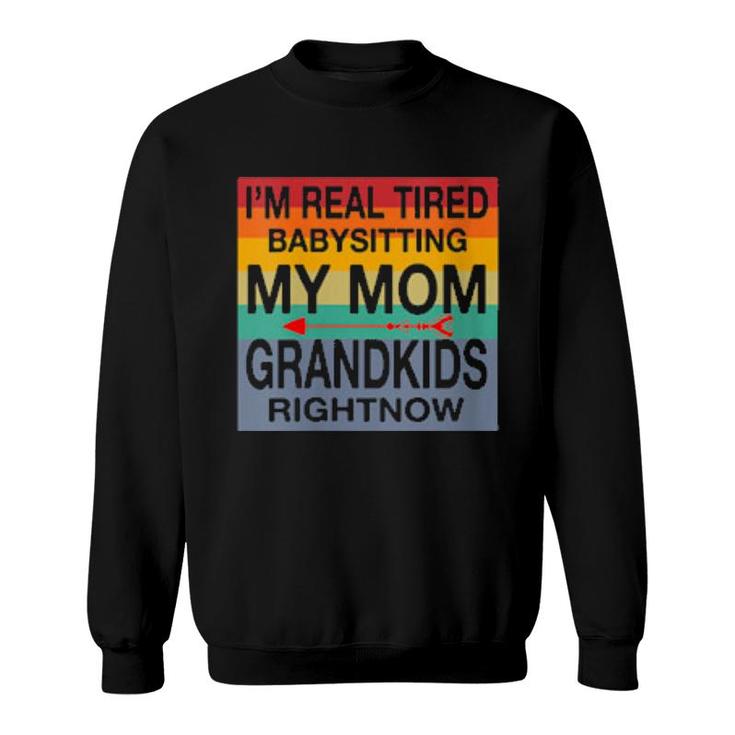 I'm Real Tired Of Babysitting My Mom's Grandkids Right Now Sweatshirt