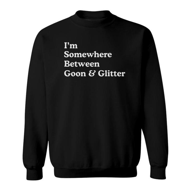 I'm Somewhere Between Goon And Glitter Funny Humor Sweatshirt