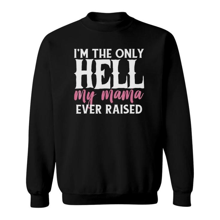 I'm The Only Hell My Mama Ever Raised Sweatshirt