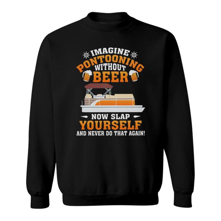 Imagine Pontooning Without Beer Now Slap Yourself And Never Do That Again S Sweatshirt