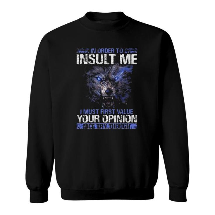In Order To Insult Me I Must First Value Your Opinion Nice Try Through Funny Sarcastic Wolf Sweatshirt
