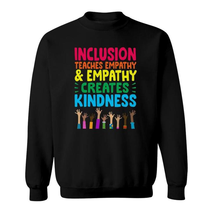 Inclusion Teaches Empathy And Empathy Creates Kindness Sweatshirt