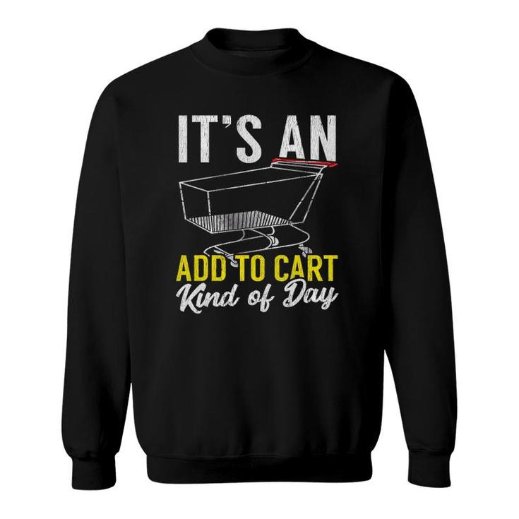 Its An Add To Cart Kind Of Day Shopping Cart Funny Sweatshirt