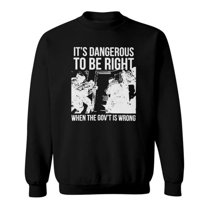 It’S Dangerous To Be Right When The Gov’T Is Wrong Sweatshirt