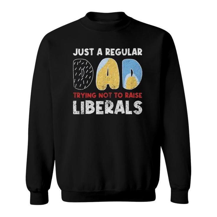 Just A Regular Dad Trying Not To Raise Liberals Funny Sweatshirt