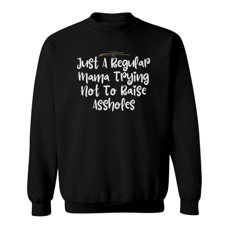 Just A Regular Mama Trying Not To Raise Assholes Gift Sweatshirt