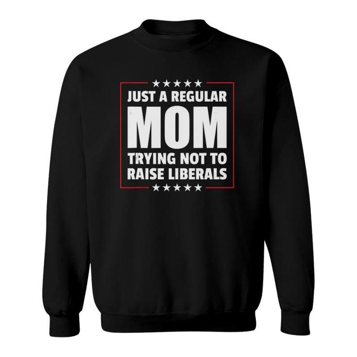 Just A Regular Mom Trying Not To Raise Liberals Mother's Day  Sweatshirt