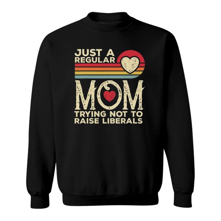Just A Regular Mom Trying Not To Raise Liberals Mother's Day Sweatshirt