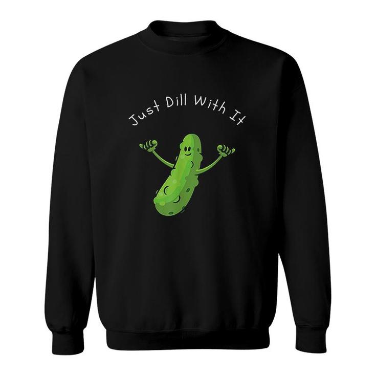 Just Dill With It Pun Funny Sweatshirt