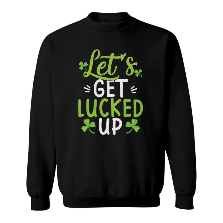 Let's Get Lucked Up Funny St Patricks Day Gifts Sweatshirt