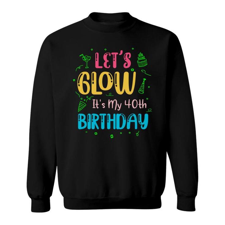 Lets Glow It Is My 40Th Birthday Happy Gift Sweatshirt
