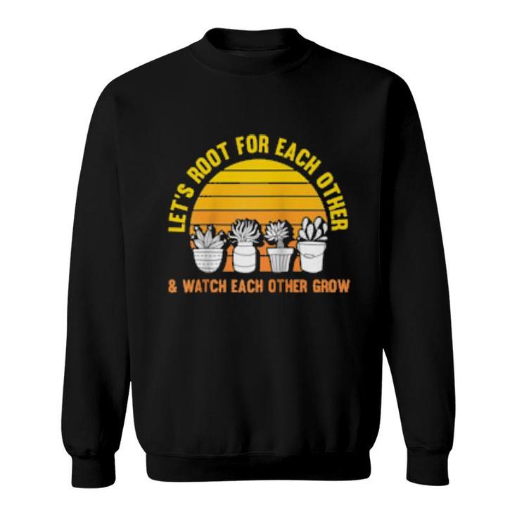 Let's Root For Each Other And Watch Each Other Grow Garden  Sweatshirt
