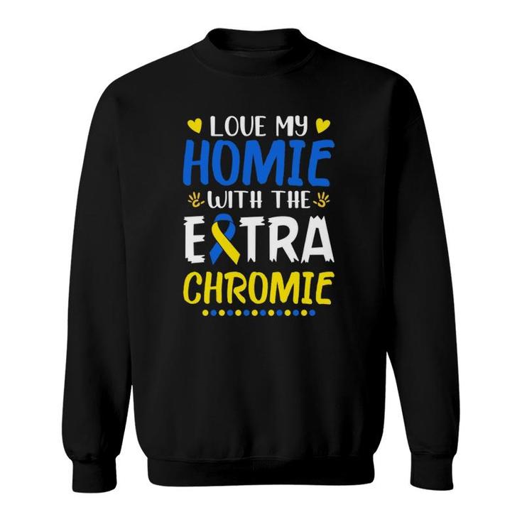 Love My Homie With The Extra Chromie Down Syndrome Awareness  Sweatshirt