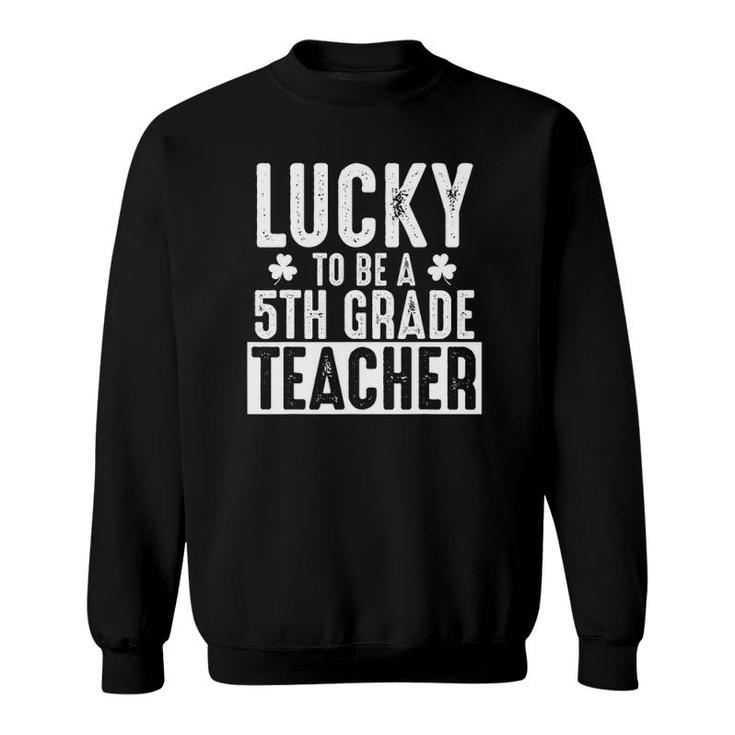 Lucky 5Th Grade Teacher - St Patrick's Teacher  Gift Sweatshirt