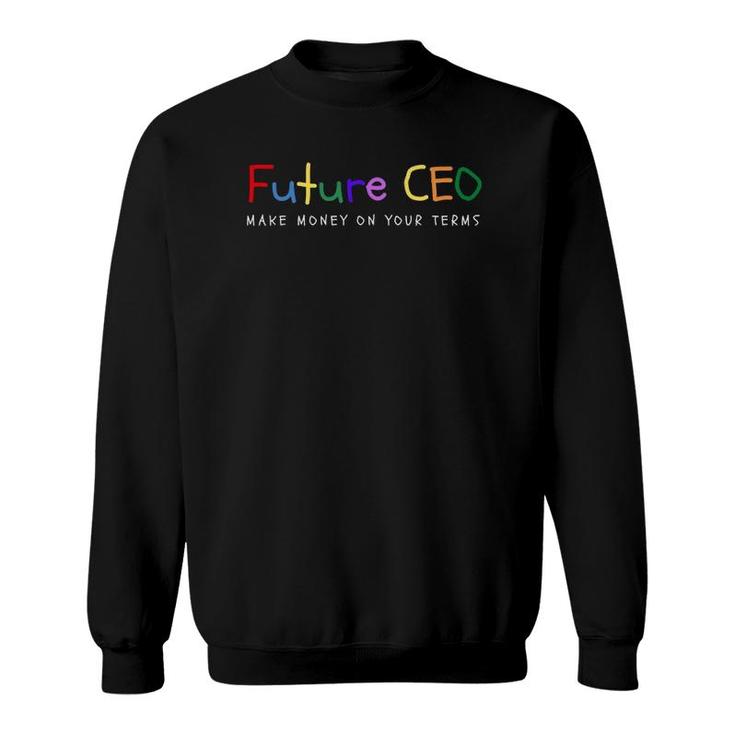 Make Money On Your Terms - Entrepreneur  Future Ceo Sweatshirt