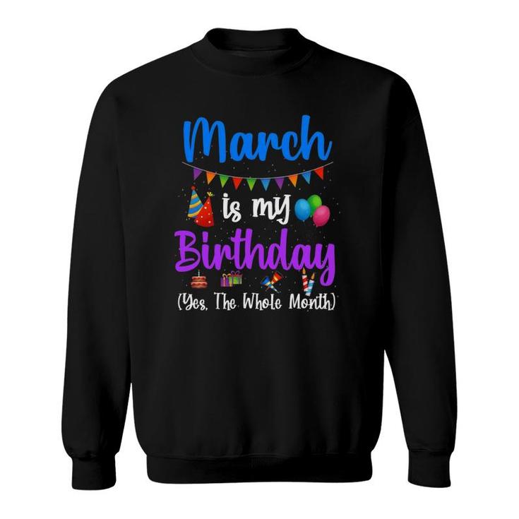 March Is My Birthday Yes The Whole Month Funny March Bday Sweatshirt