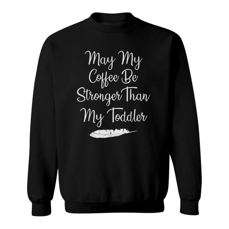 May Your Coffee Be Stronger Than My Toddler  For Moms Sweatshirt