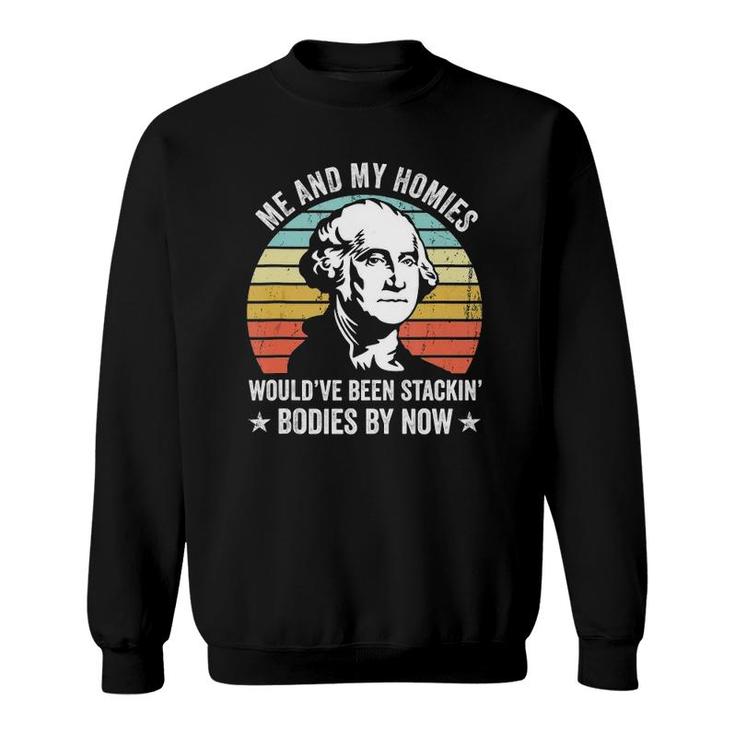 Me And My Homies Would Be Stacking Bodies By Now  Sweatshirt