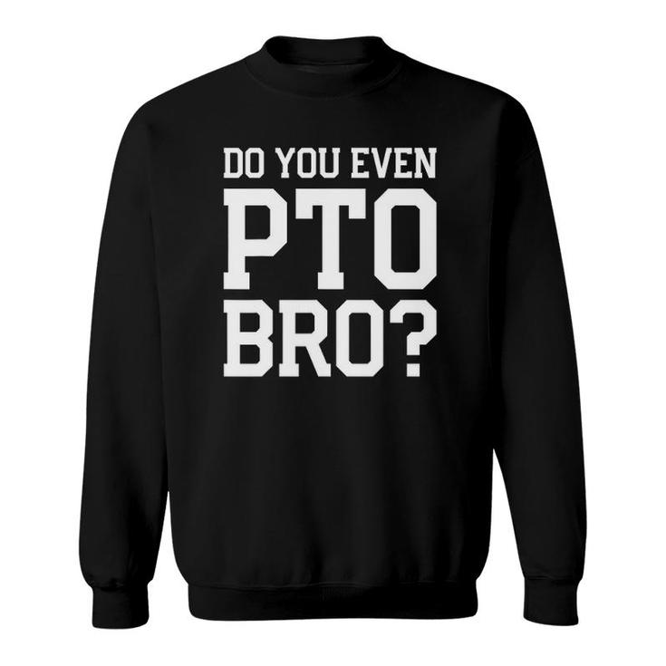 Mens Do You Even Pto Bro Dad Volunteer Sweatshirt