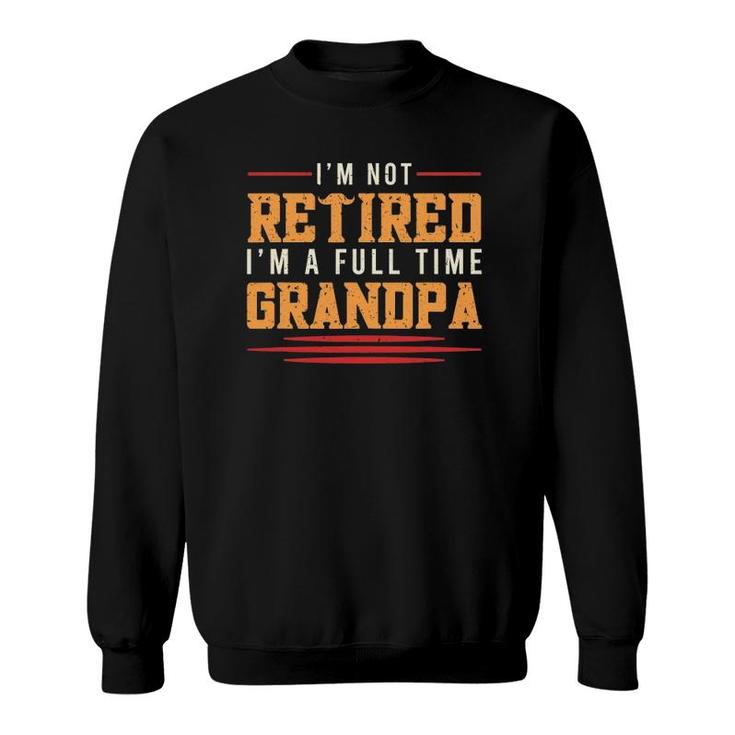 Mens Grandfather  I'm Not Retired I'm A Full Time Grandpa Sweatshirt
