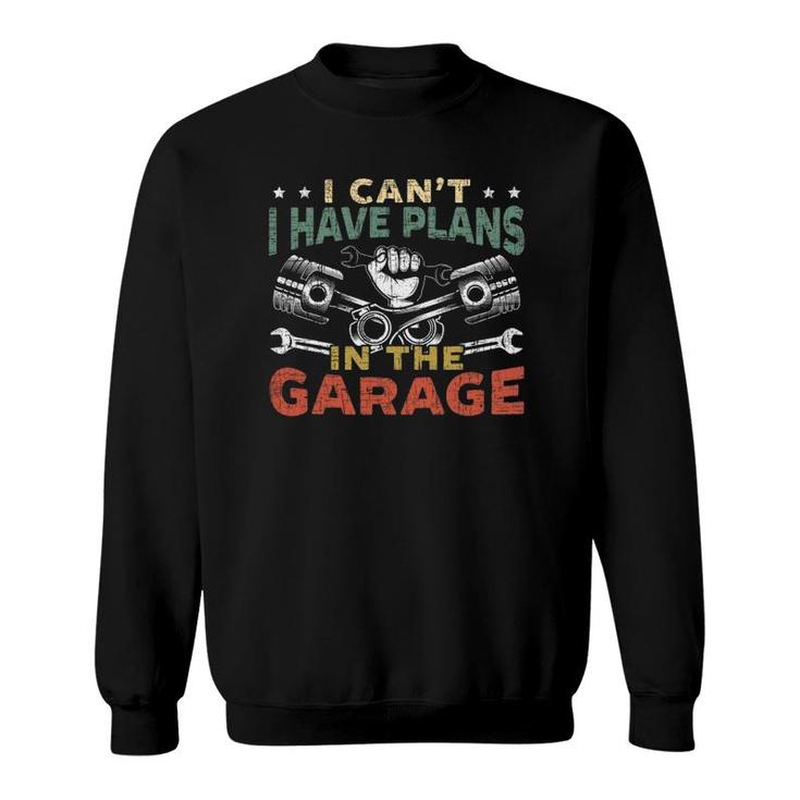 Mens I Can't I Have Plans In The Garage For A Mechanic Dad Sweatshirt