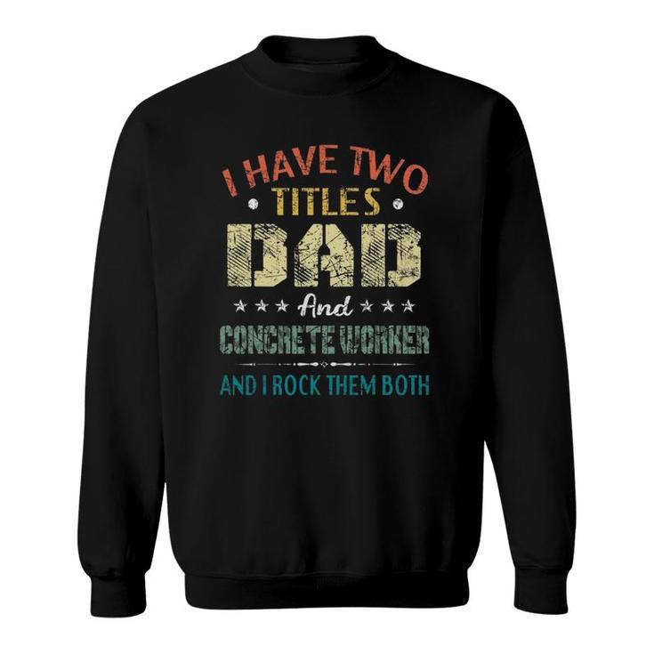 Mens I Have Two Titles Dad And Concrete Worker Father's Day Gift Sweatshirt