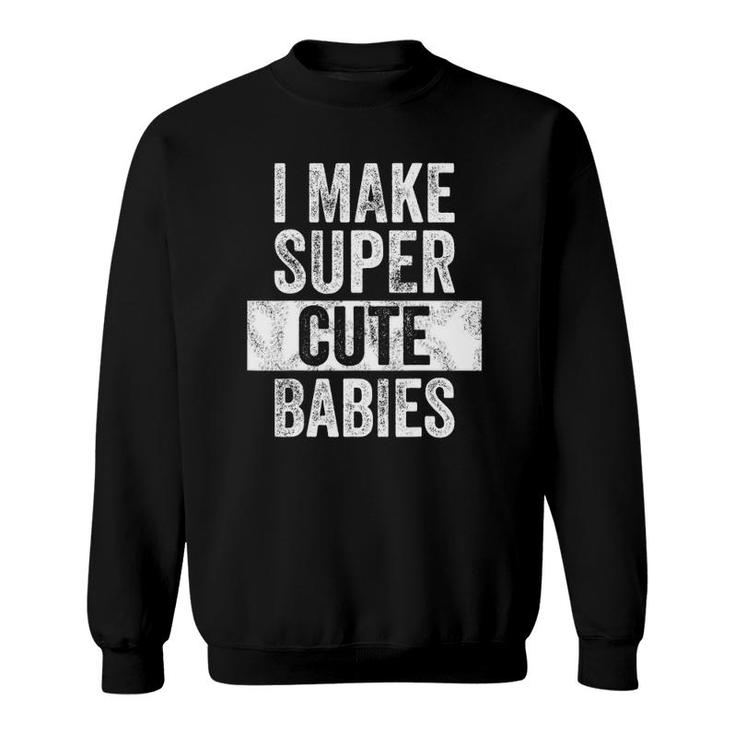 Mens I Make Super Cute Babies Funny New Dad Gift, Baby Daddy Sweatshirt