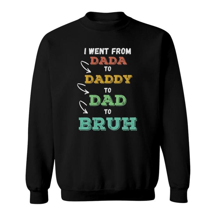 Mens I Went From Dada To Daddy To Dad To Bruh Funny Father's Sweatshirt