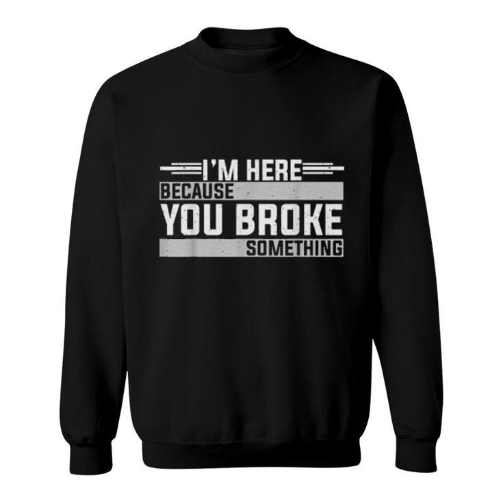 Mens I'm Here Because You Broke Something Mechanic  Sweatshirt