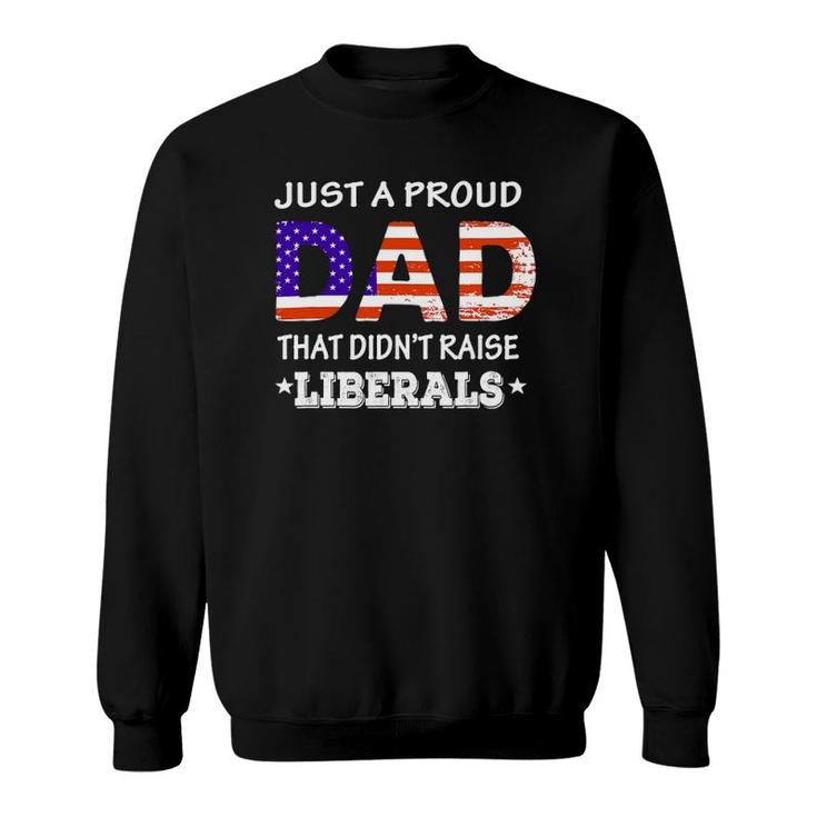 Mens Just A Proud Dad Who Didn't Raise Liberals Funny Fathers Day Sweatshirt