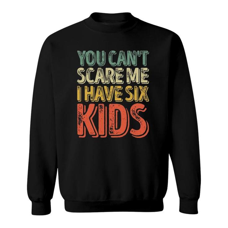 Mens You Can't Scare Me I Have Six Kids Father's Day Sweatshirt