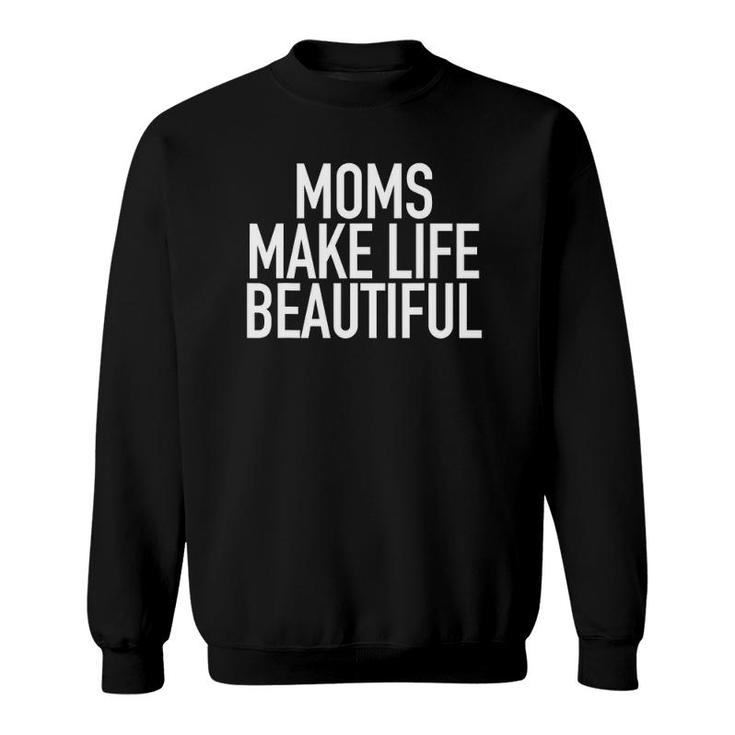 Moms Make Life Beautiful - Popular Parenting Quote Sweatshirt