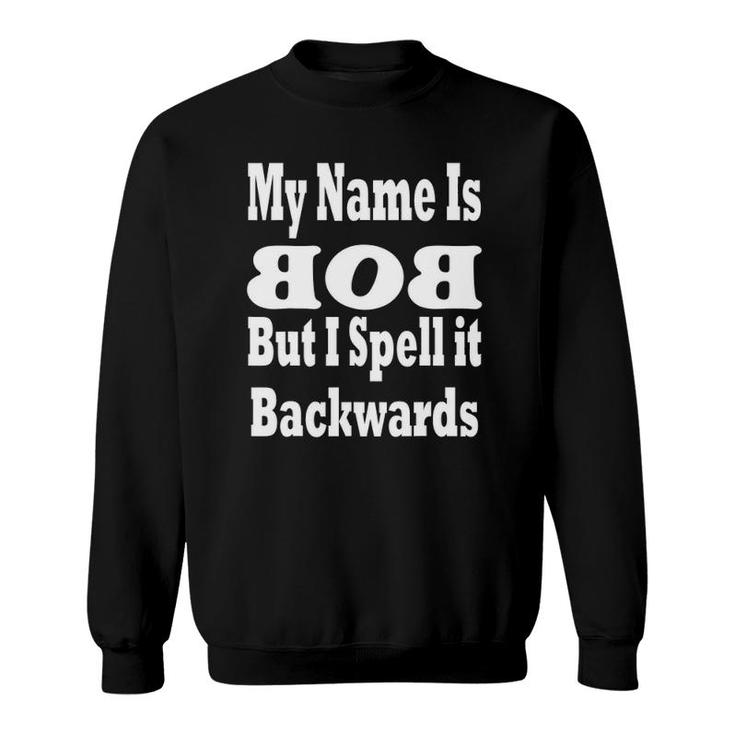My Name Is Bob But I Spell It Backwards Sweatshirt