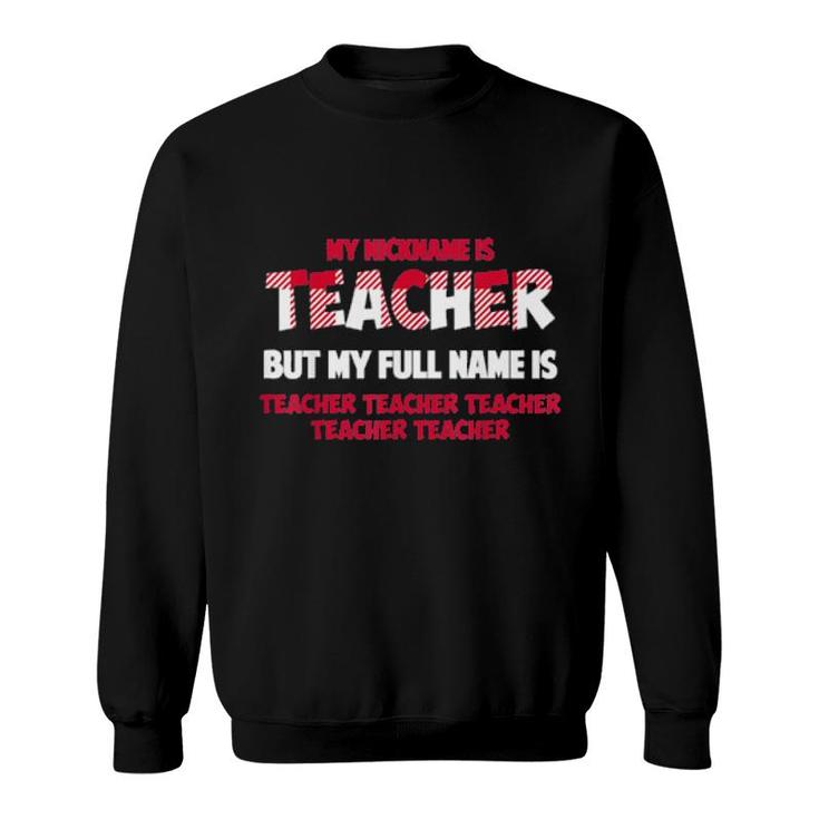 My Nickname Is Teacher But My Full Name Is Teacher Sweatshirt