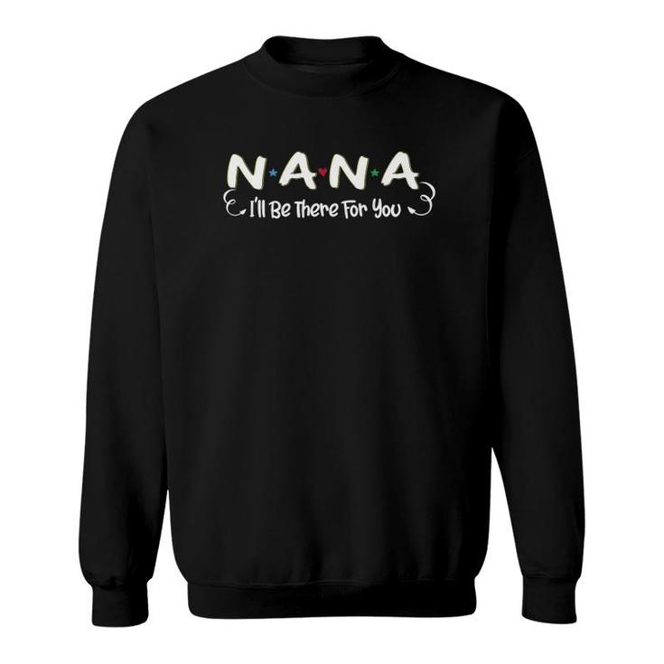 Nana I'll Be There For You Family Grandmother Gifts Sweatshirt