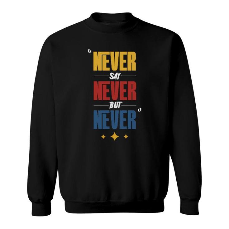 Never Say Never But Never Sweatshirt