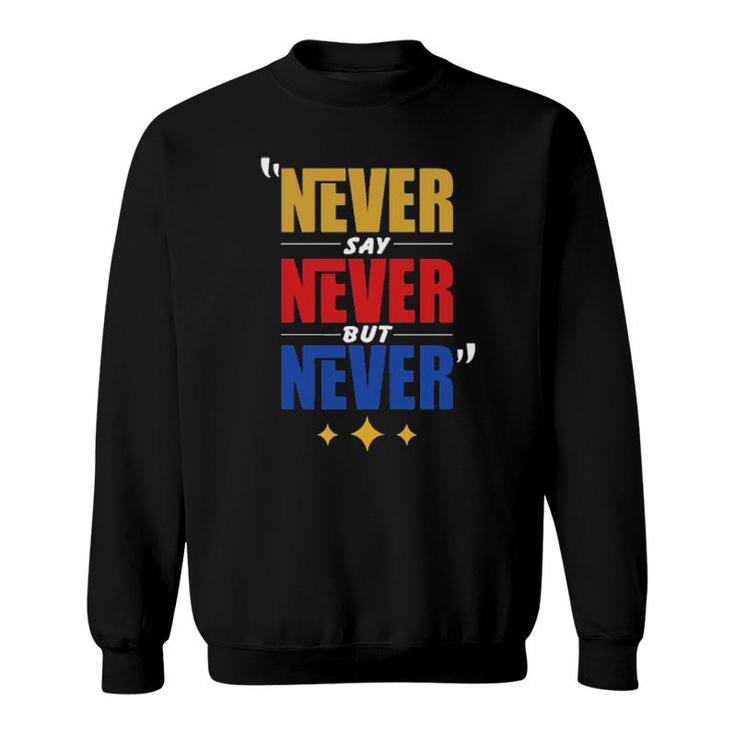 Never Say Never But Never  Sweatshirt