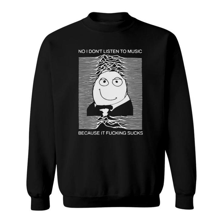 No I Don't Listen To Music Because It Facking Hate Music Sweatshirt