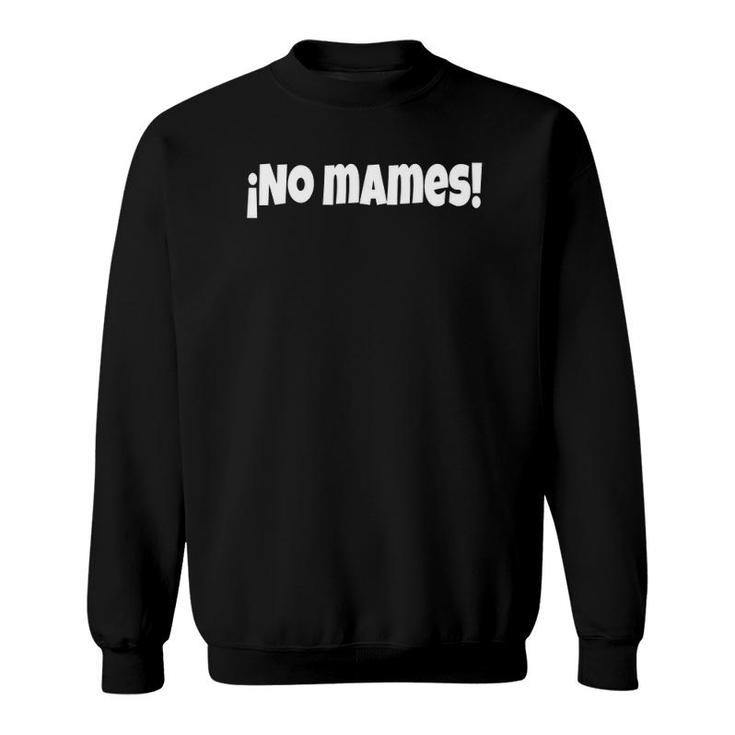 No Mames Funny And Sarcastic Mexican Street Spanish Slang Sweatshirt