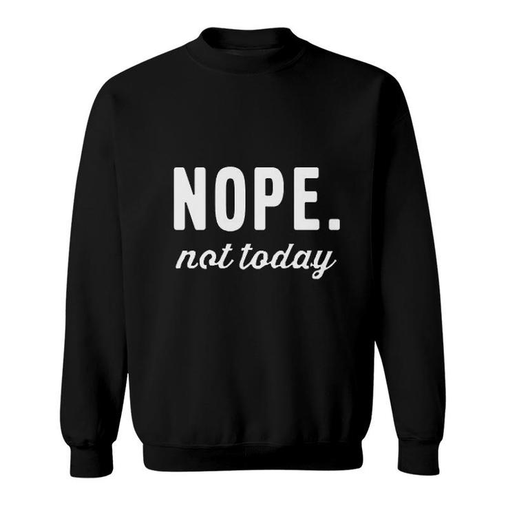 Nope Not Today Funny Text Sweatshirt