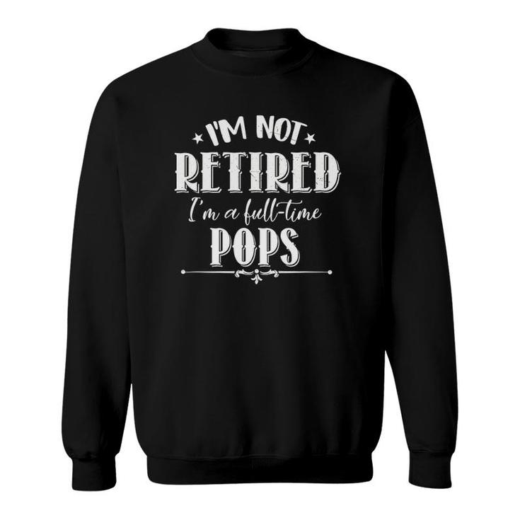 Not Retired Full-Time Pops Funny Father's Day Grandpa Gifts Sweatshirt