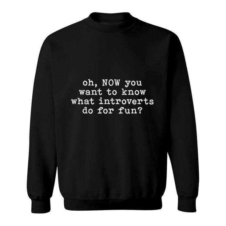 Now You Want To Know What Introverts Do Sweatshirt