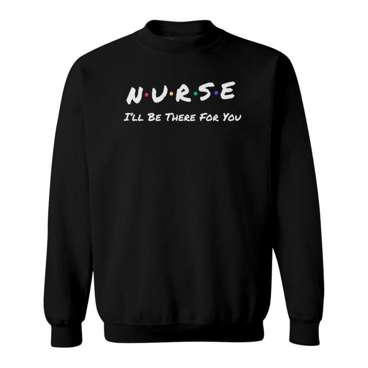 Nurse I'll Be There For You Throwback Good Friend Sweatshirt