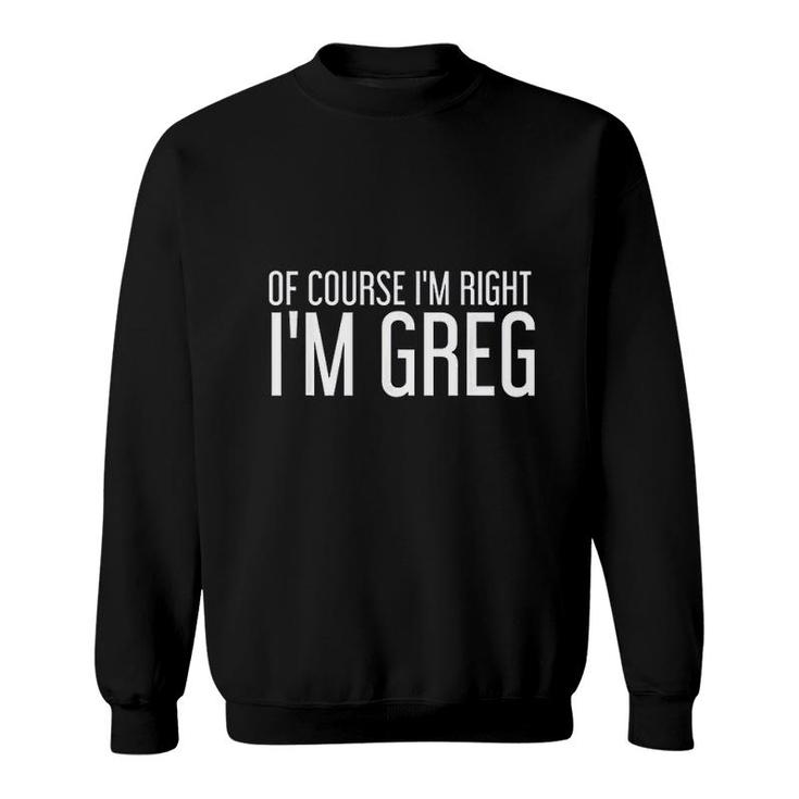 Of Course I Am Right I Am Greg Funny Gift Idea Sweatshirt