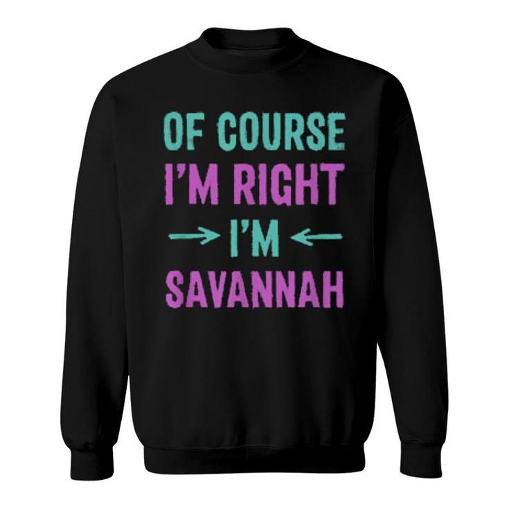 Of Course I'm Right I'm Savannah Name Sarcastic Nickname  Sweatshirt