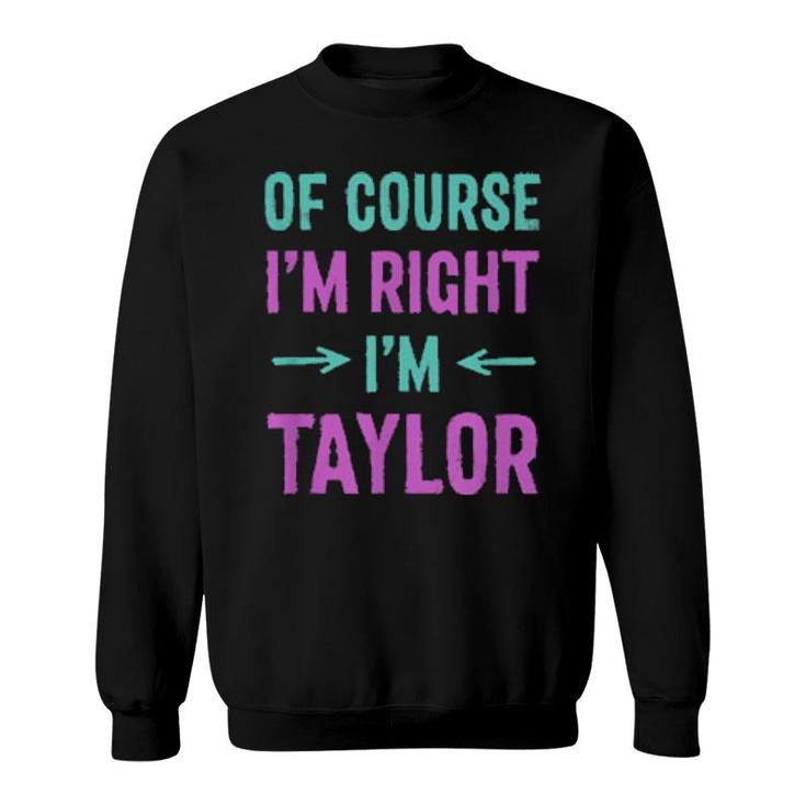 Of Course I'm Right I'm Taylor Name Sarcastic Nickname Sweatshirt