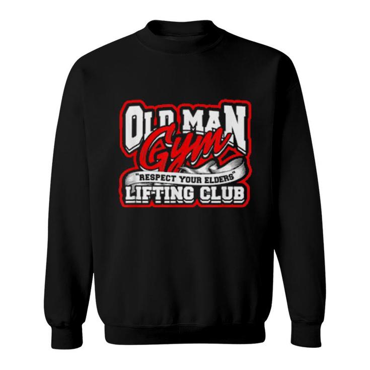 Old Man Gym Respect Your Elders Lifting Club Unity  Sweatshirt