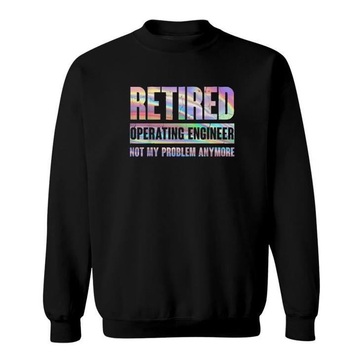 Operating Engineer Retirement Retired Not My Problem Anymore  Sweatshirt